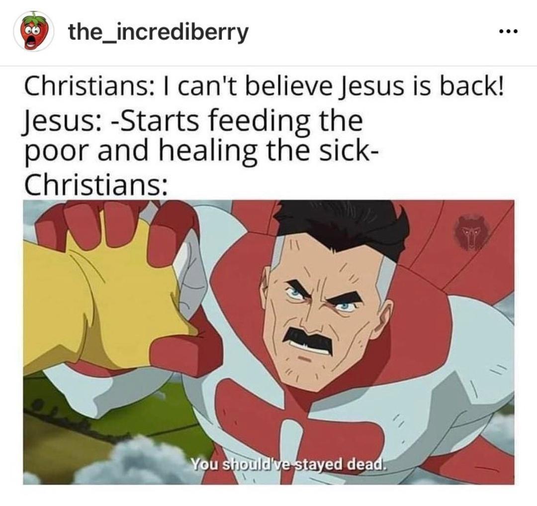 9 the_incrediberry Christians cant believe Jesus is back Jesus Starts feeding the poor and healing the sick Christians