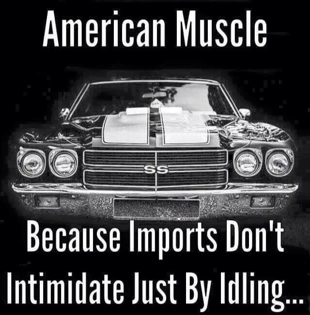 American Muscle Because Imports Don't Intimidate Just By Idling...