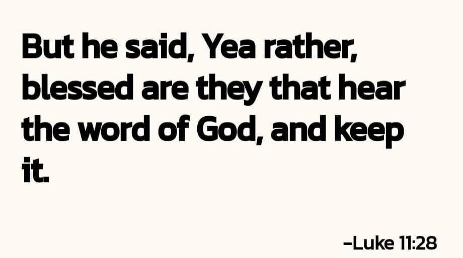 But he said, Yea rather, blessed are they that hear the word of God, and keep it. -Luke 11:28