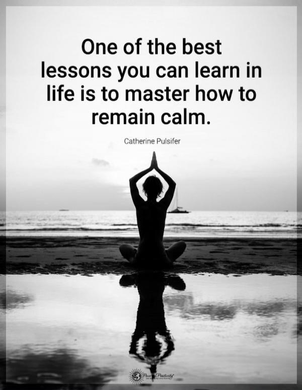 One of the best lessons you can learn in life is to master how to remain calm. Catherine Pulsifer
