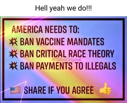 Hell yeah we do AMERICA NEEDS T0 34 BAN VACCINE MANDATES 3 BAN CRITICAL RACE THEORY 3 BAN PAYMENTS TO ILLEGALS SHARE IF YOU AGREE