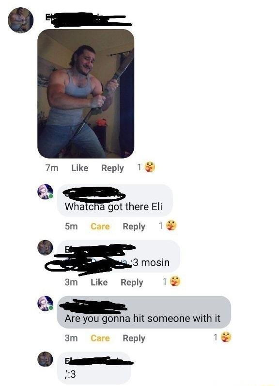 7m Like Reply 1 Q cm Whatens ot there Eli 5m Care Reply 1 3 mosin 3m Like Reply 1 Q Are you gonna hit someone with it 3m Care Reply 1 st