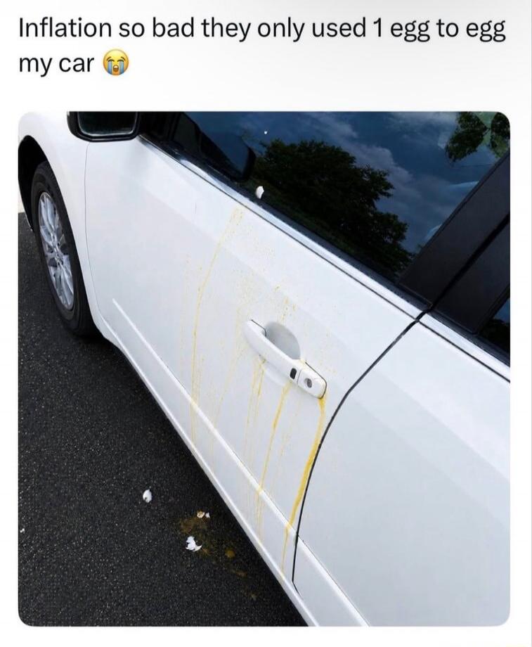 Inflation so bad they only used 1 egg to egg my car 😭