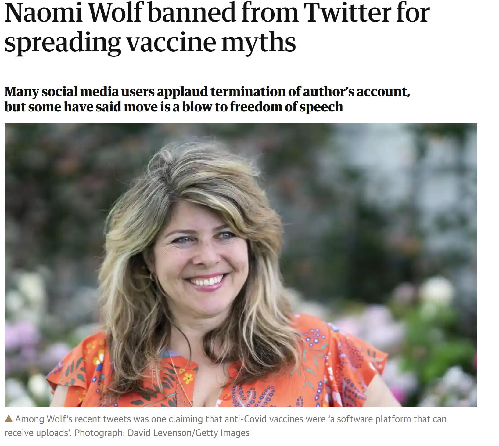 Naomi Wolf banned from Twitter for spreading vaccine myths Many social media users applaud termination of authors account but some have said move is a blow to freedom of speech A Among Wolfs recent tweets was one claiming that anti Covid vaccines were a software platform that can receive uploads Photograph David LevensonGetty Images