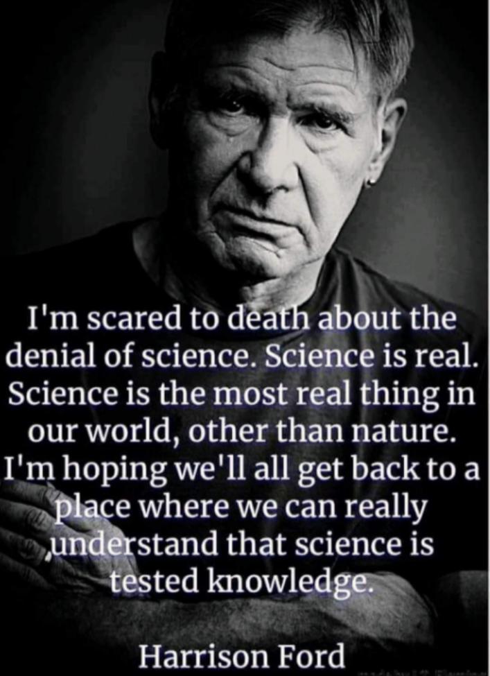b B Im scared to ut the denial of science Science is real Science is the most real thing in our world other than nature Im hoping well all get back to a e where we can really NEWGRGERG VIS ted knowl R Harrison Ford