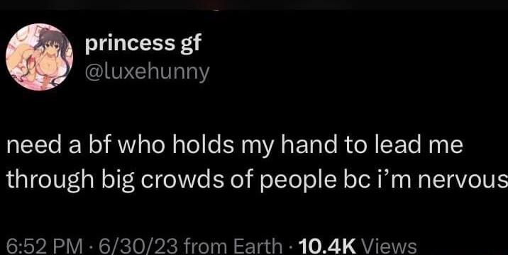 princess gf UPELTTLRY need a bf who holds my hand to lead me through big crowds of people bc im nervous 652 PM 63023 from Earth 104K Views