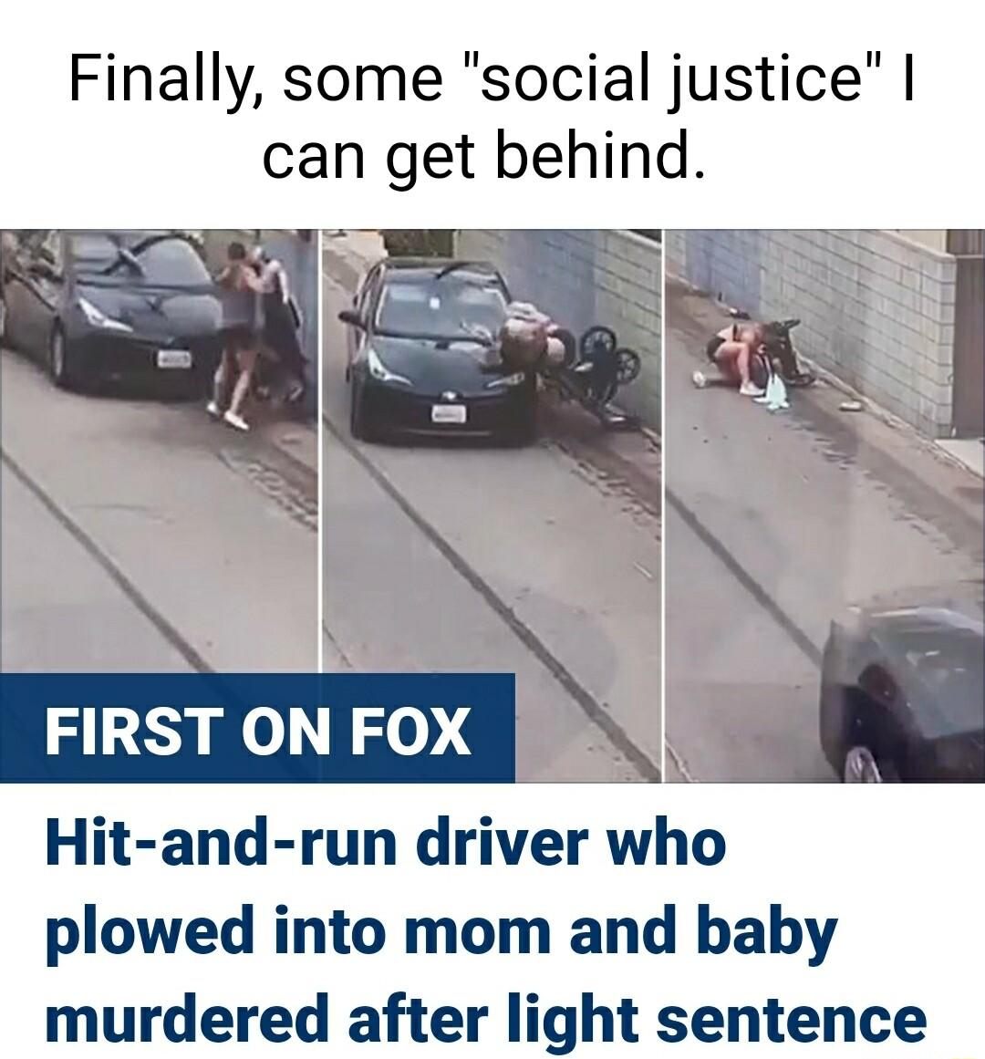 Finally some social justice can get behind Hit and run driver wo plowed into mom and baby murdered after light sentence