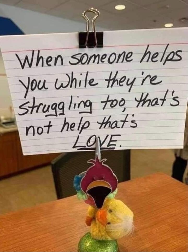 When someone helps you while they're struggling too, that's not help that's LOVE.