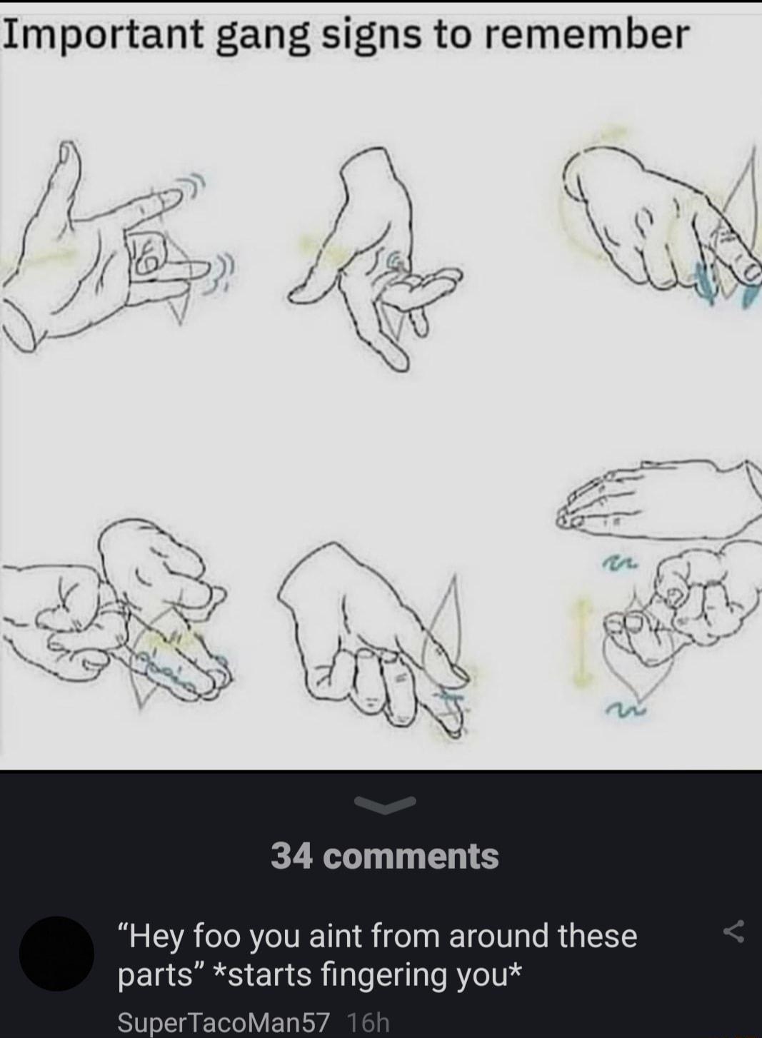 Important gang signs to remember 34 comments Hey foo you aint from around these parts starts fingering you SuperTacoMan57