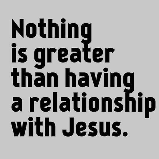 Nothin is greater than havin a relationship with Jesus