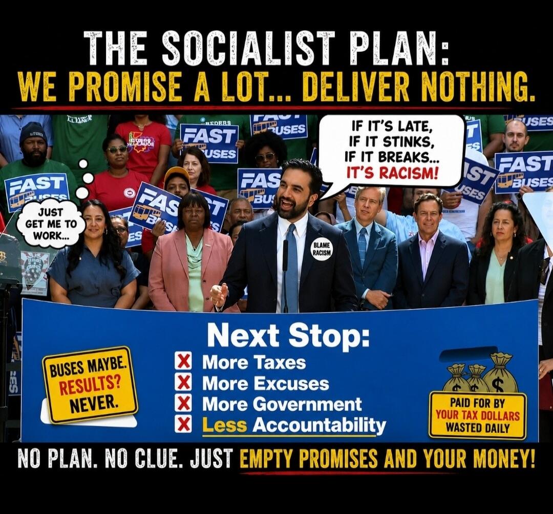 THE SOCIALIST PLAN: WE PROMISE A LOT... DELIVER NOTHING. JUST GET ME TO WORK... IF IT'S LATE, IF IT STINKS, IF IT BREAKS... IT'S RACISM! BLAME RACISM. Next Stop: X More Taxes, X More Excuses, X More Government, X Less Accountability. BUSES MAYBE. RESULTS? NEVER. PAID FOR BY YOUR TAX DOLLARS WASTED DAILY. NO PLAN. NO CLUE. JUST EMPTY PROMISES AND YO