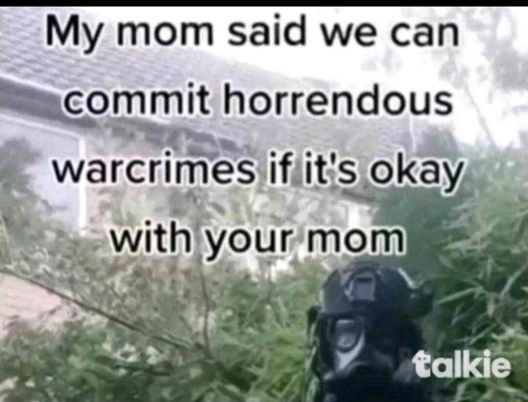 My mom said we can Smcommit horrendous warcrimesifiits okayu