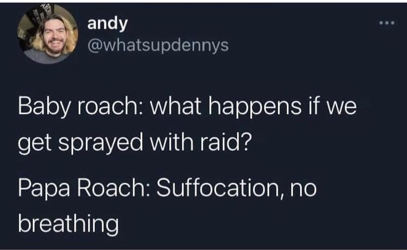 T ET1e Y ASH whatsupdennys FloVATer e gl Y at 1 WatTo oITa NI ANYE get sprayed with raid Papa Roach Suffocation no olF1ialgle