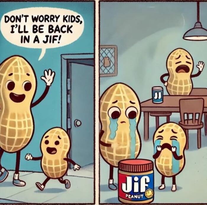 DON'T WORRY KIDS, I'LL BE BACK IN A JIF!