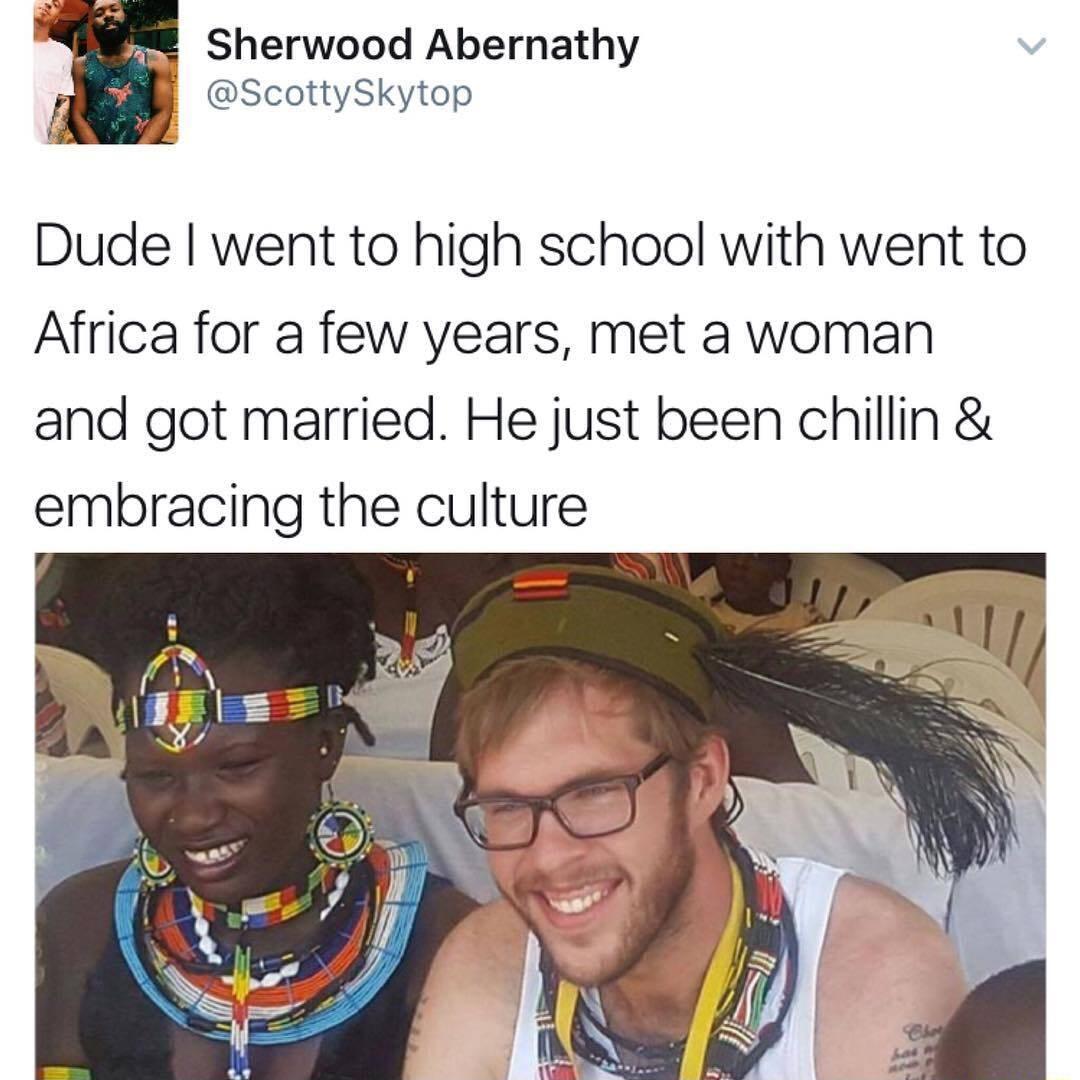 Sherwood Abernathy ScottySkytop Dude went to high school with went to Africa for a few years met a woman and got married He just been chillin embracing the culture