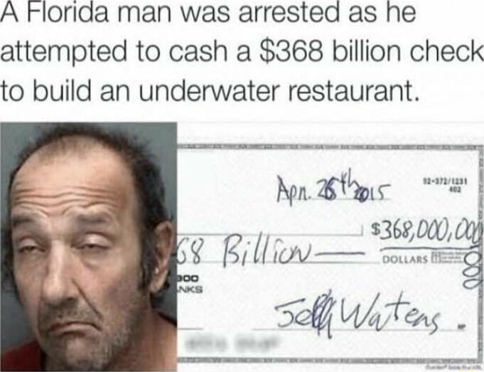 A Florida man was arrested as he attempted to cash a 368 billion check to build an underwater restaurant B Nt 368000 Billiw