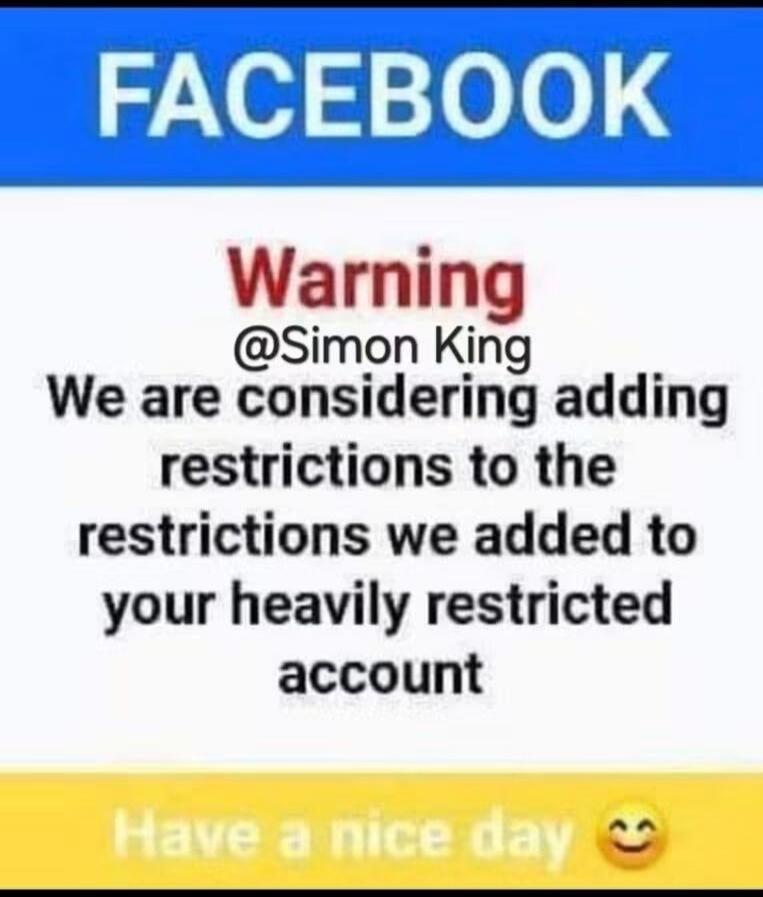 FACEBOOK Warning @Simon King We are considering adding restrictions to the restrictions we added to your heavily restricted account Have a nice day 😊