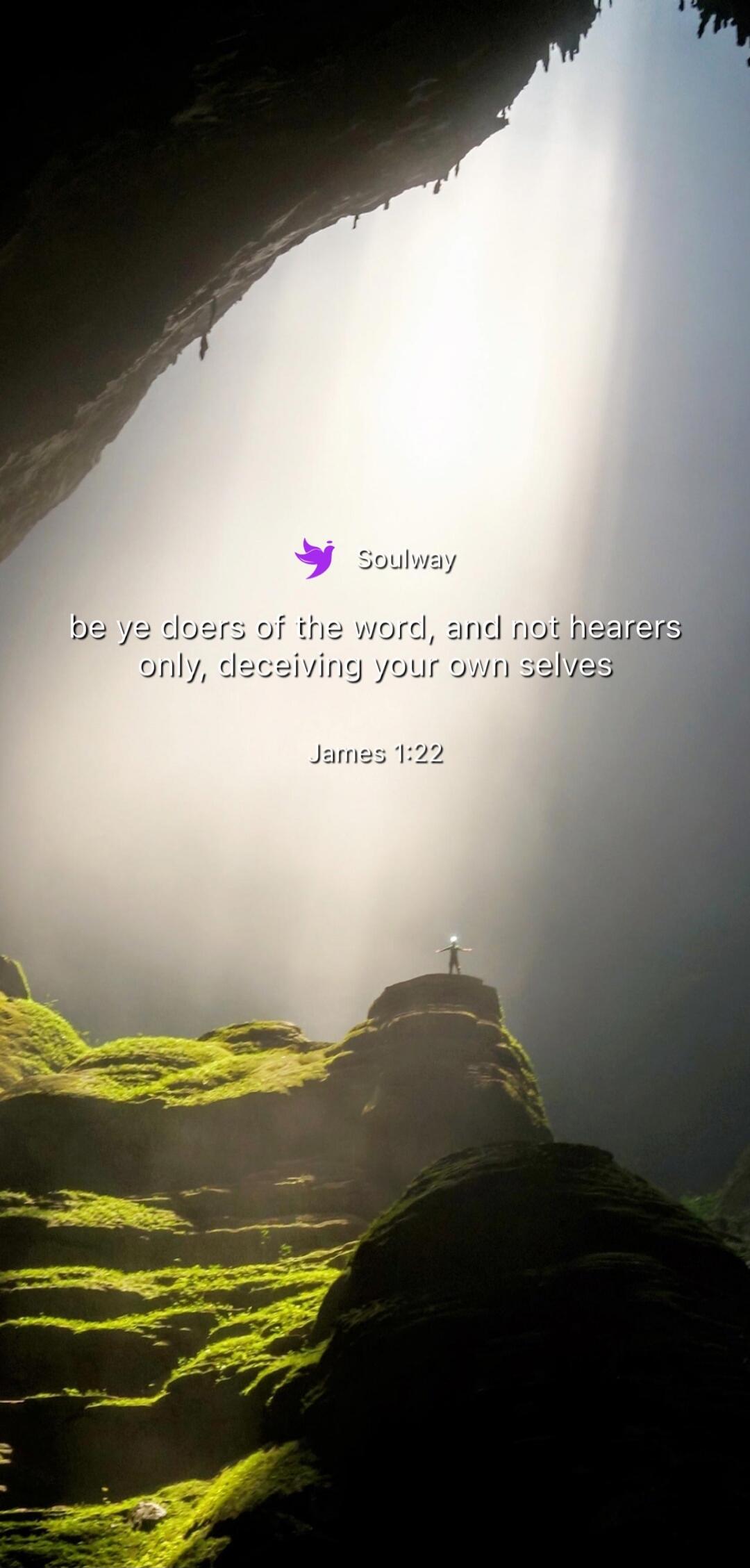 Soulway be ye doers of the word, and not hearers only, deceiving your own selves James 1:22