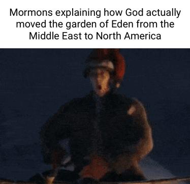 Mormons explaining how God actually moved the garden of Eden from the Middle East to North America