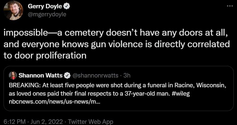 A cETDHLYEY v lnFClg e impossiblea cemetery doesnt have any doors at all o WAVCT Vo o TN g oIV V g RViTo T g ToT R IR T Tor d YA o1o 1 Y T to door proliferation Shannon Watts shannonrwatts 3h BREAKING At least five people were shot during a funeral in Racine Wisconsin as loved ones paid their final respects to a 37 year old man wileg nbcnewscomnewsus newsm 612 PM Jun 2 2022 Twitter Web App