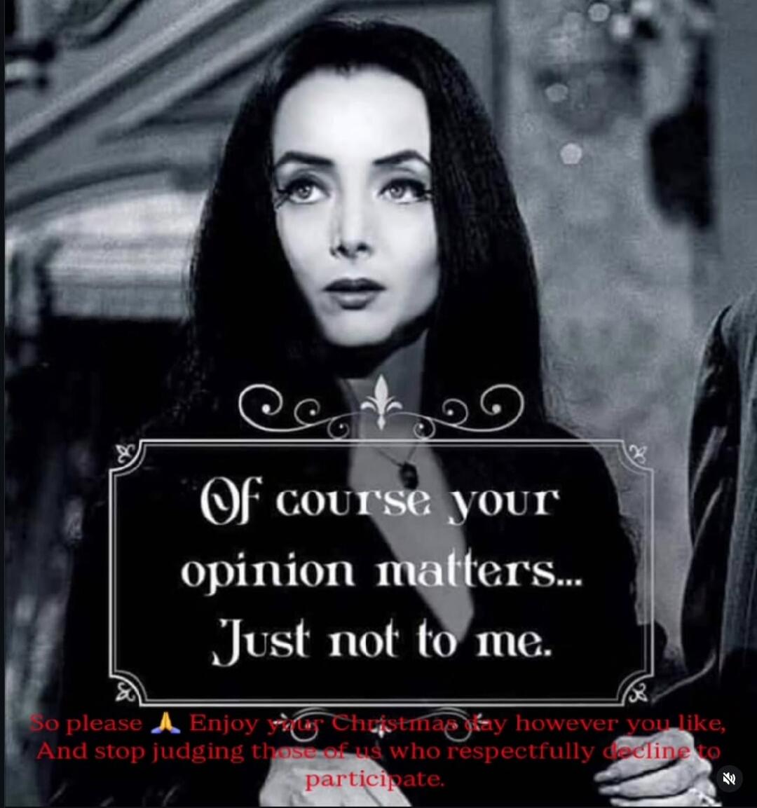 Of course your opinion matters... Just not to me. So please enjoy Christmas however you like, and stop judging those of us who respectfully decline to participate.