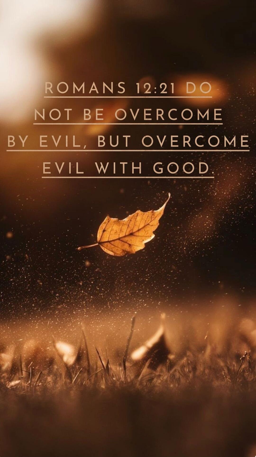 ROMANS 12:21 DO NOT BE OVERCOME BY EVIL, BUT OVERCOME EVIL WITH GOOD.