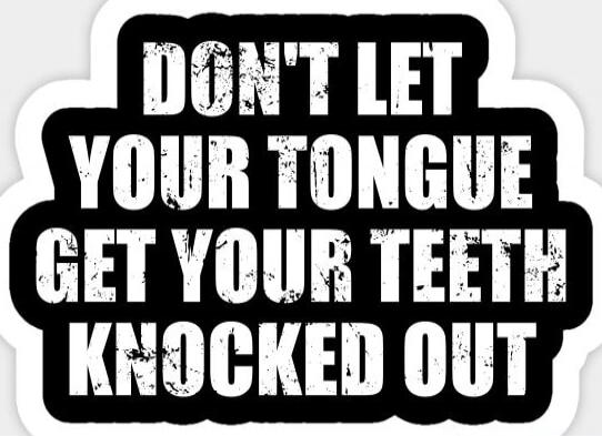 DON'T LET YOUR TONGUE GET YOUR TEETH KNOCKED OUT