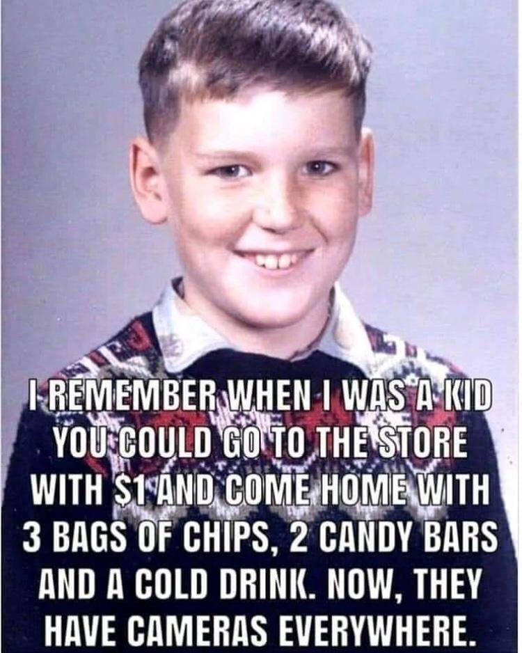 IxEMIEMBE JUHEN wnsn il volifcoTlJ a0 f WITH smmn BONTE HIUE WiTH 3 BAGS OF CHIPS 3 CANDY BARS AND A COLD DRINK NOW THEY HAVE CAMERAS EVERYWHERE