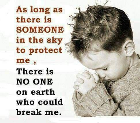 As long as there is SOMEONE in the sky_ to protect me There is NO ONE on earth who could break me