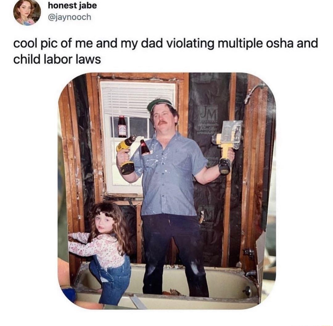 honest jabe jaynooch cool pic of me and my dad violating multiple osha and child labor laws