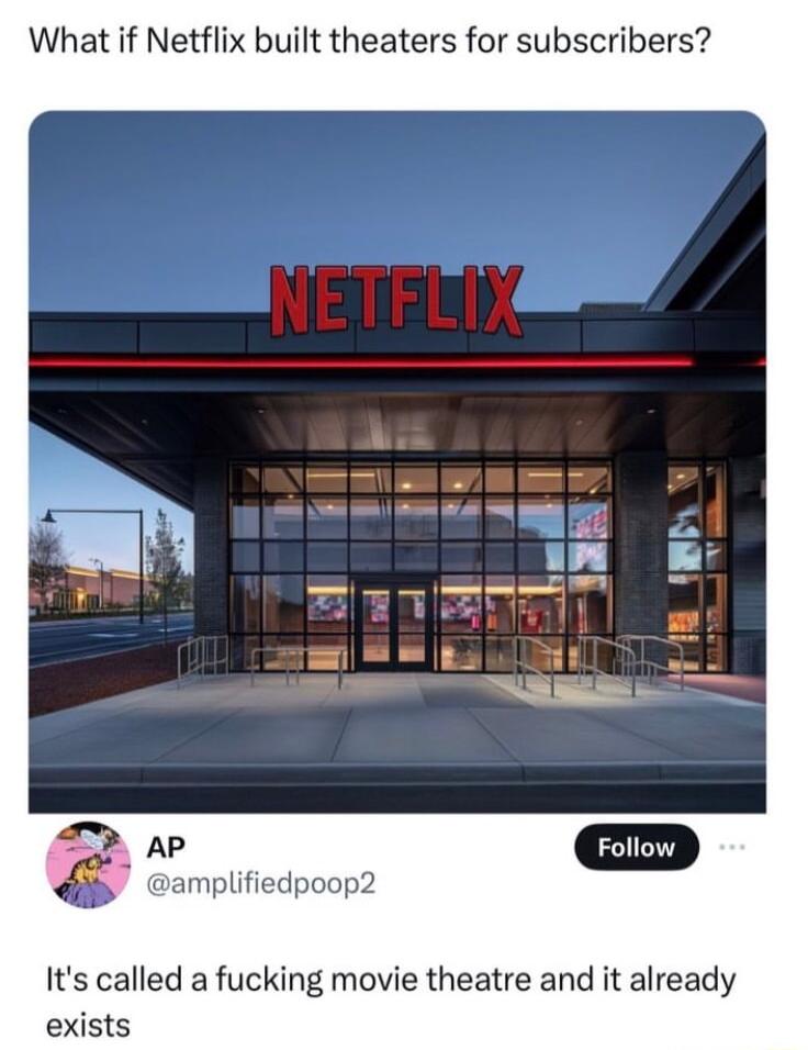 What if Netflix built theaters for subscribers AP amplifiedpoop2 Its called a fucking movie theatre and it already exists