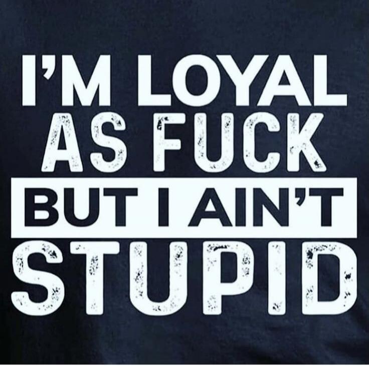 I'M LOYAL AS FUCK BUT I AIN'T STUPID
