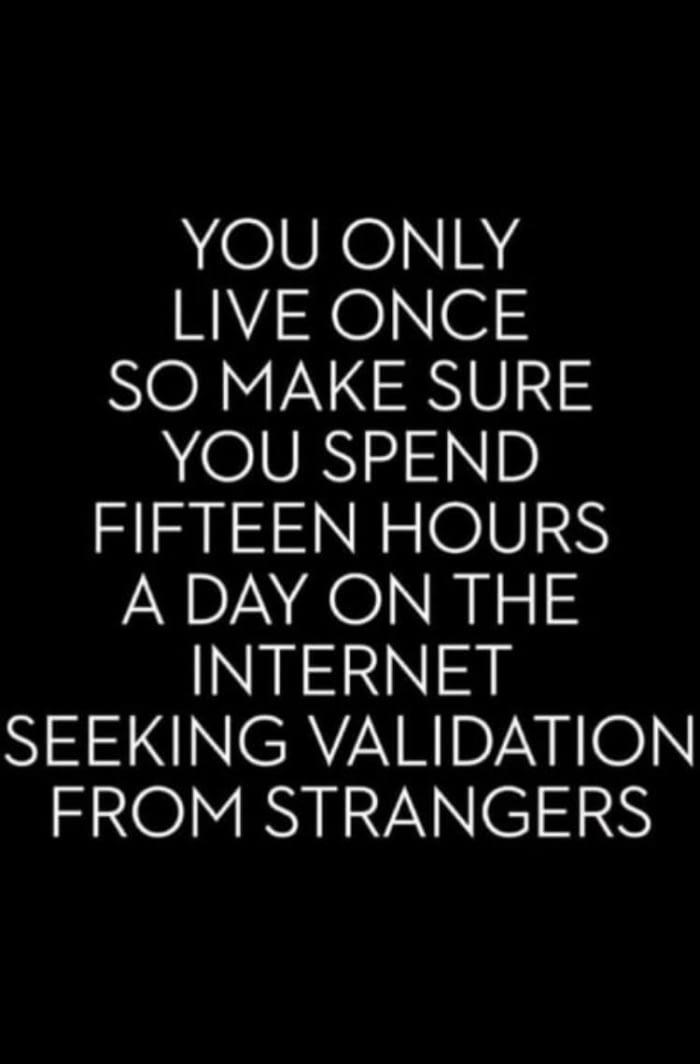 YOU ONLY LIVE ONCE SO MAKE SURE YOU SPEND FIFTEEN HOURS A DAY ON THE IR N NS N CRVARIDZN O ENOIINYINVANE 38