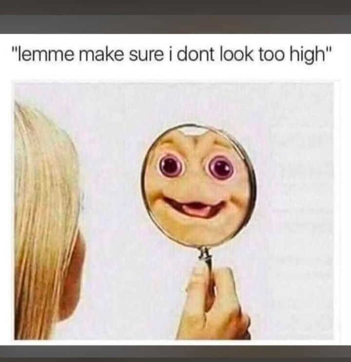 lemme make sure i dont look too high