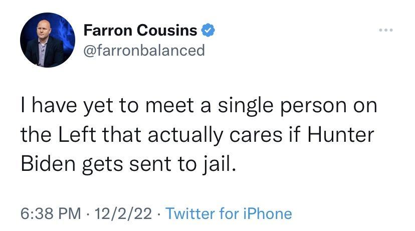 Farron Cousins farronbalanced have yet to meet a single person on the Left that actually cares if Hunter Biden gets sent to jail 638 PM 12222 Twitter for iPhone