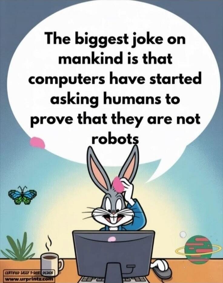 The biggest joke on mankind is that computers have started asking humans to prove that they are not robots