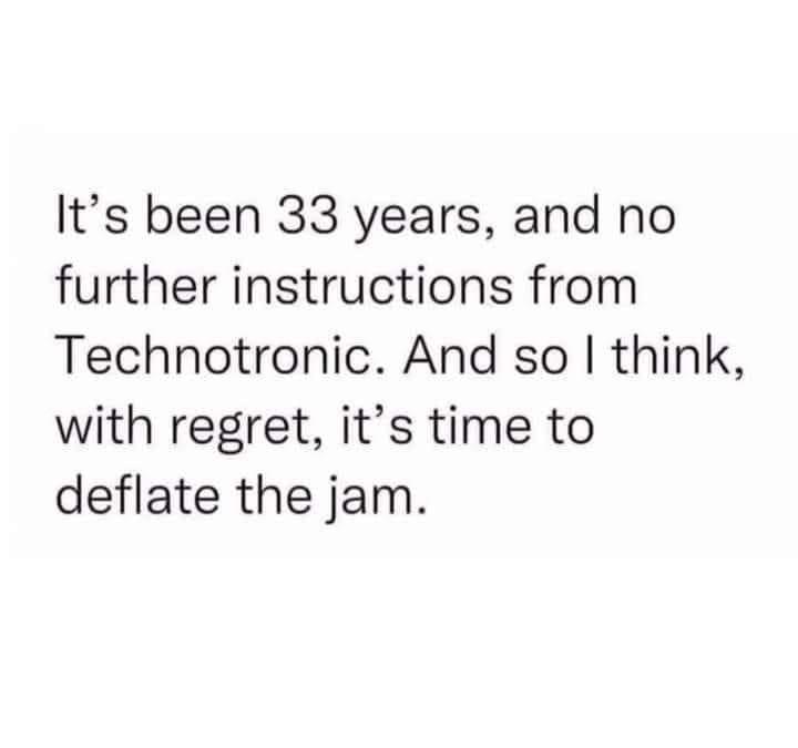 Its been 33 years and no further instructions from Technotronic And so think with regret its time to deflate the jam