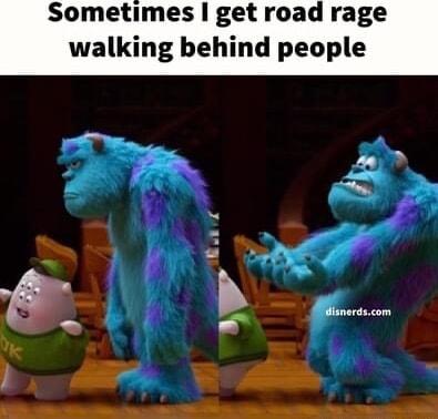 Sometimes get road rage walking behind people b o W