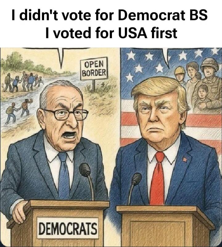 I didn't vote for Democrat BS I voted for USA first OPEN BORDER DEMOCRATS