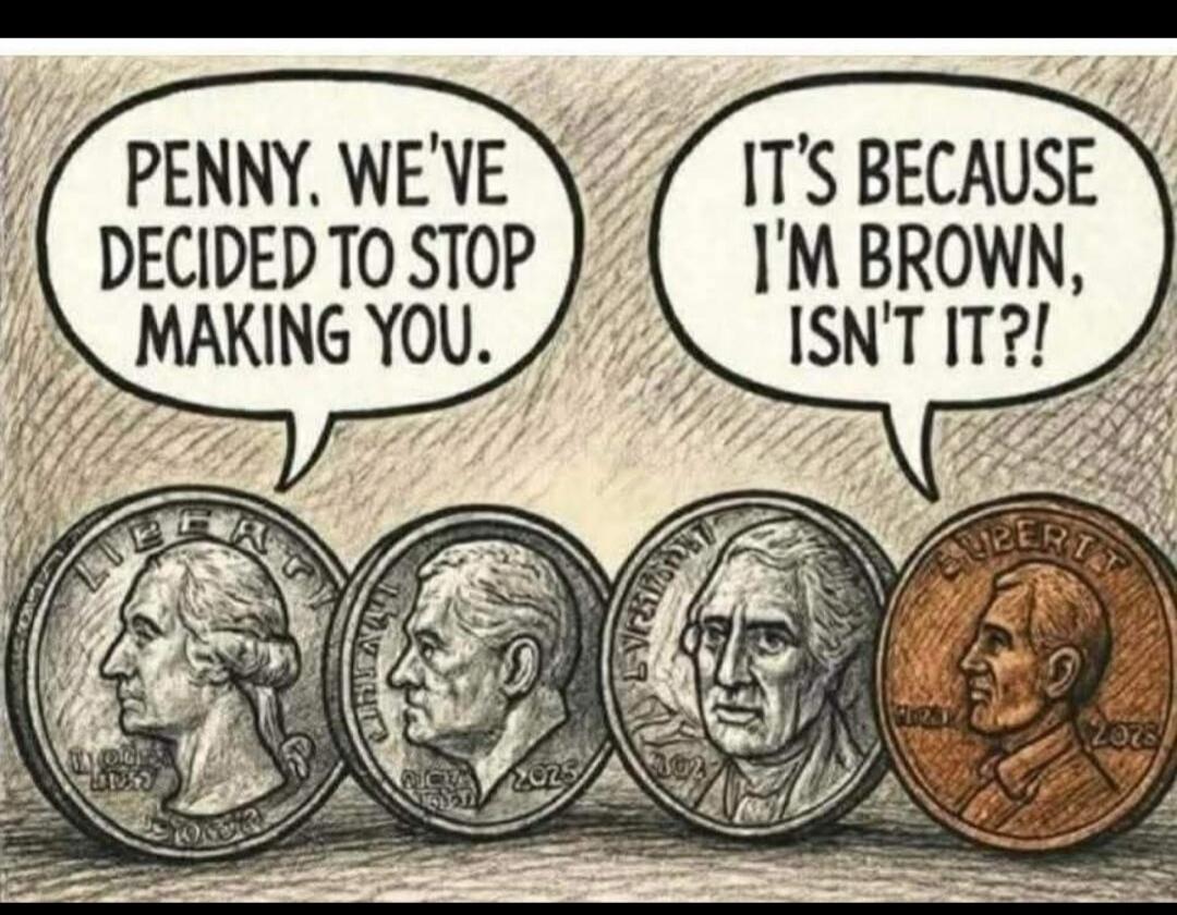 PENNY. WE'VE DECIDED TO STOP MAKING YOU. IT'S BECAUSE I'M BROWN, ISN'T IT?!