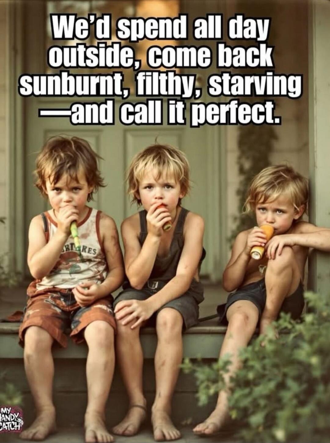 We'd spend all day outside, come back sunburnt, filthy, starving — and call it perfect.