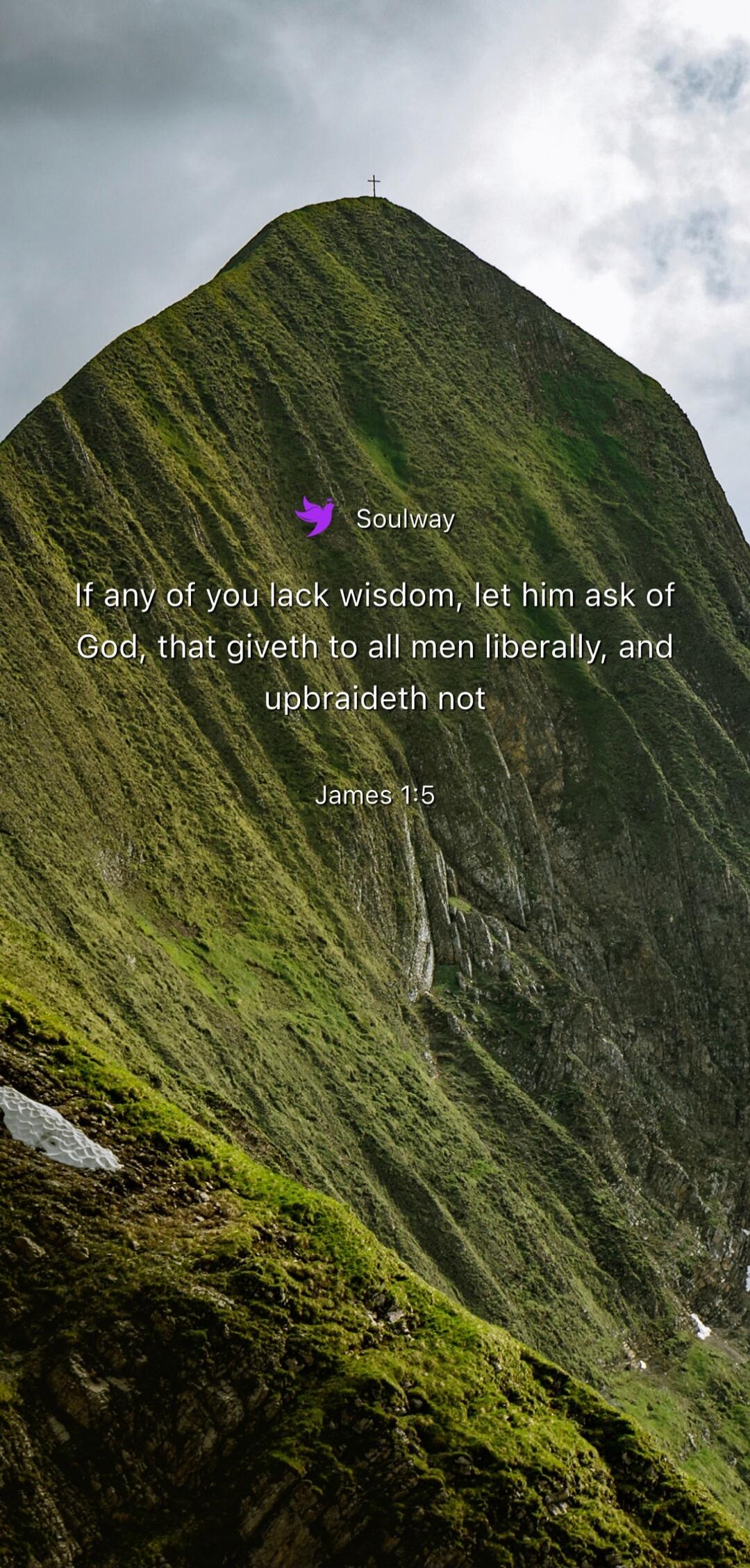 Soulway If any of you lack wisdom, let him ask of God, that giveth to all men liberally, and upbraideth not James 1:5