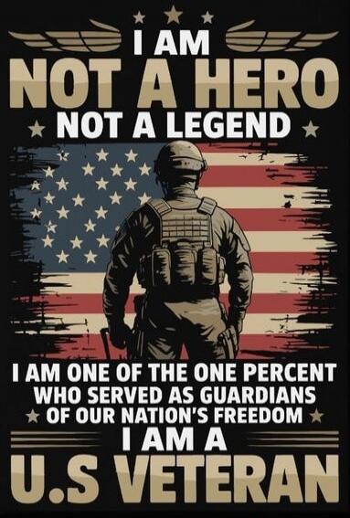I AM NOT A HERO NOT A LEGEND I AM ONE OF THE ONE PERCENT WHO SERVED AS GUARDIANS OF OUR NATION'S FREEDOM I AM A U.S VETERAN