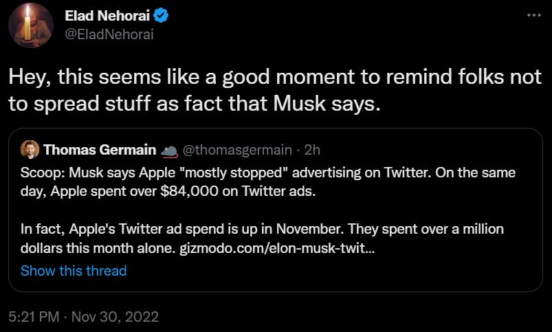 Elad Nehorai Hey this seems like a good moment to remind folks not to spread stuff as fact that Musk says Thomas Germain s homa Scoop Musk says Apple mostlystopped advertising on Twittr On the same day Apple spent over 84000 on Twitor ads Infact Apples Twitter ad spend is up in November They spent over a million dollars this month alone gizmodocomelon musk twit Show this thread