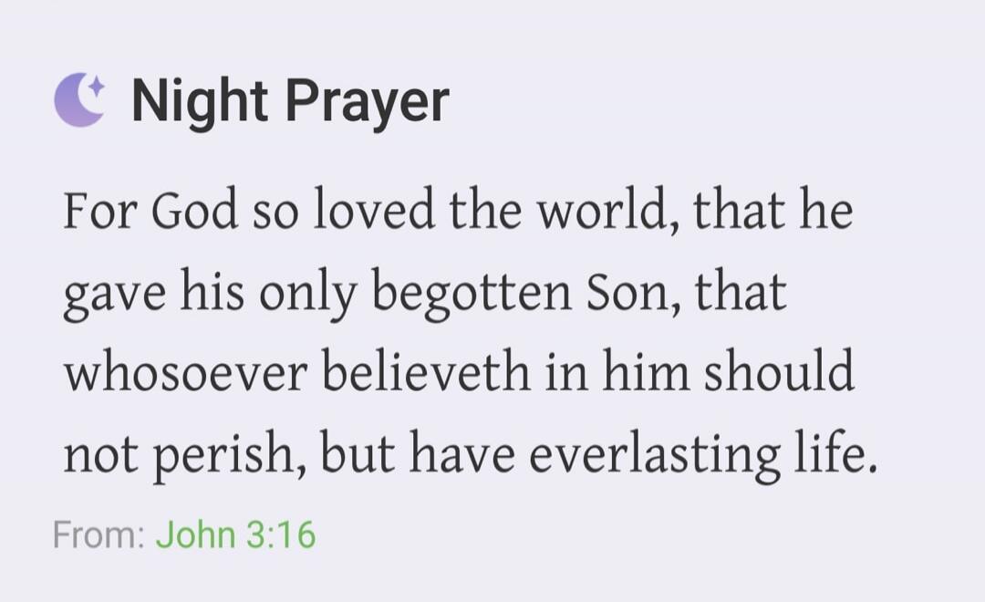 Night Prayer For God so loved the world, that he gave his only begotten Son, that whosoever believeth in him should not perish, but have everlasting life. From: John 3:16