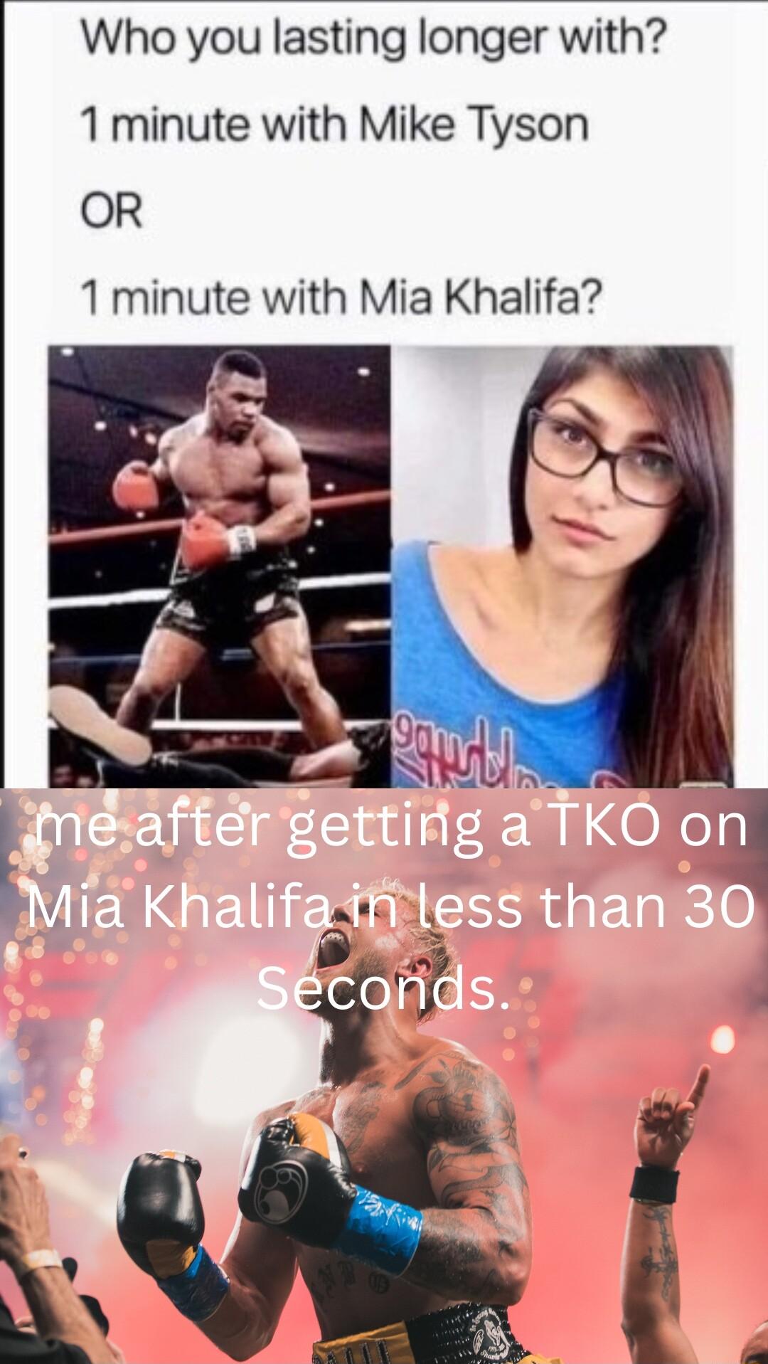 Who you lasting longer with 1 minute with Mike Tyson OR 1 minute with Mia Khalifa