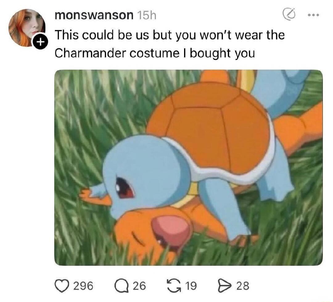 This could be us but you won’t wear the Charmander costume I bought you