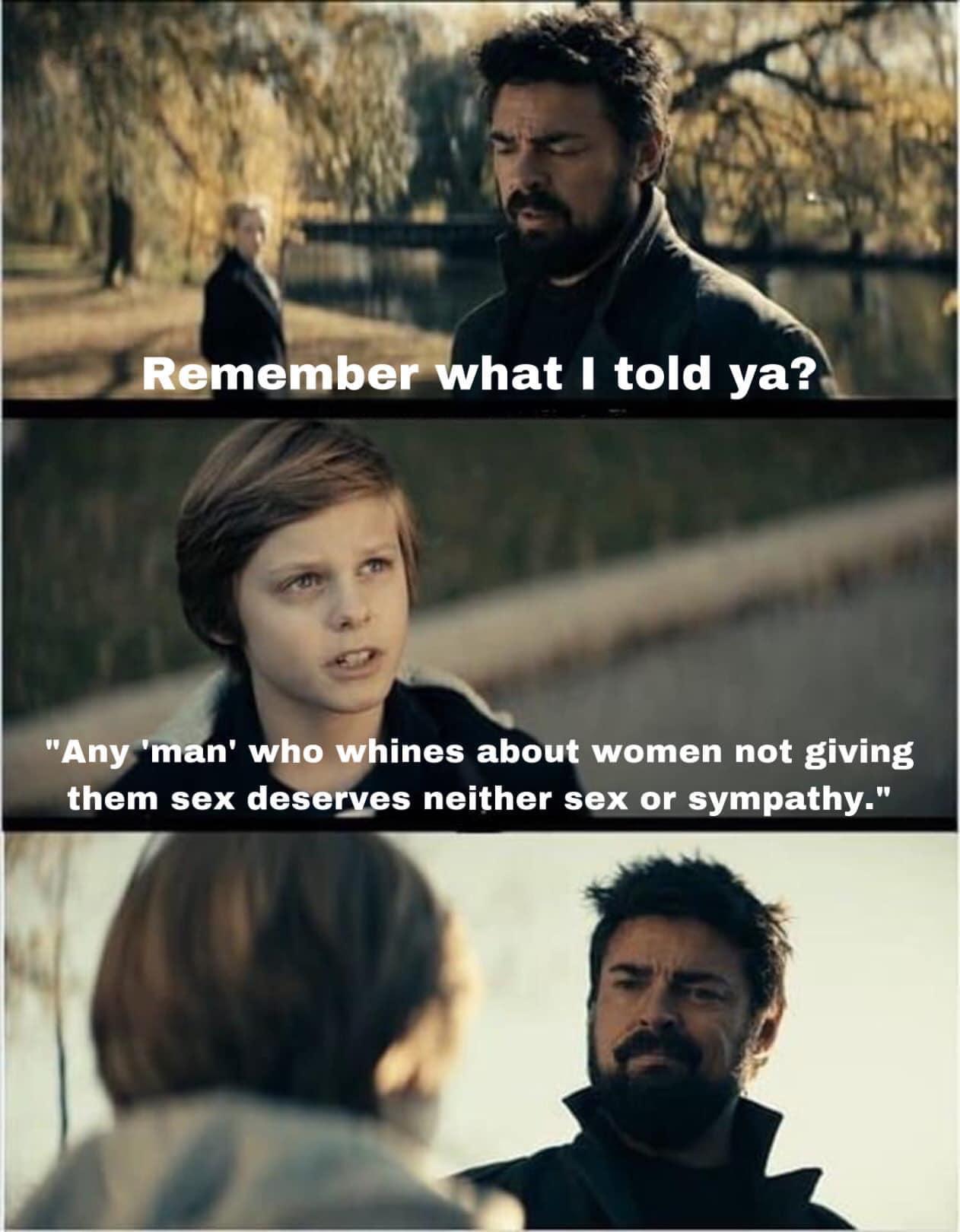 1 p h W N K i 3 i Remember what I told yay Any whe whines about women not giving them sex deseryes neither sex or sympathy