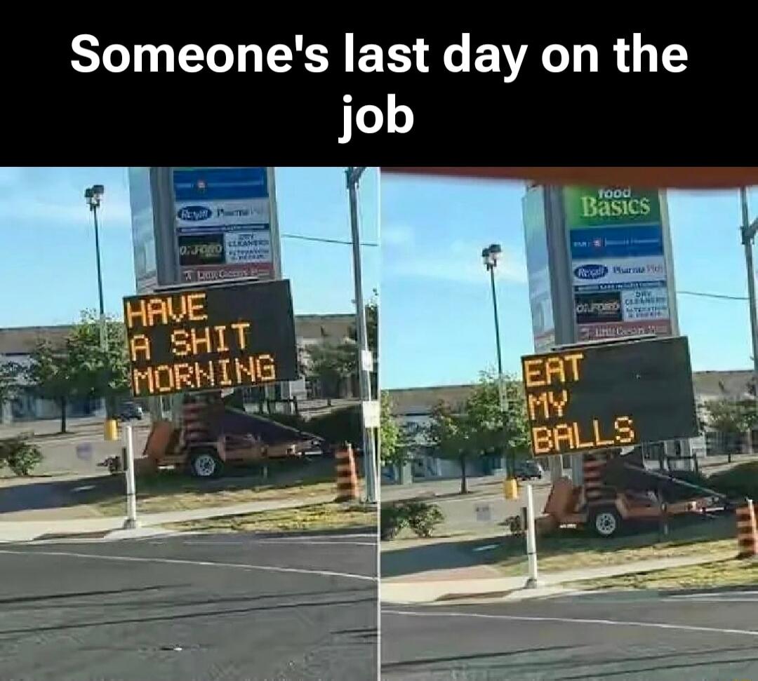 Someone's last day on the job. HAVE A SHIT MORNING. EAT MY BALLS.
