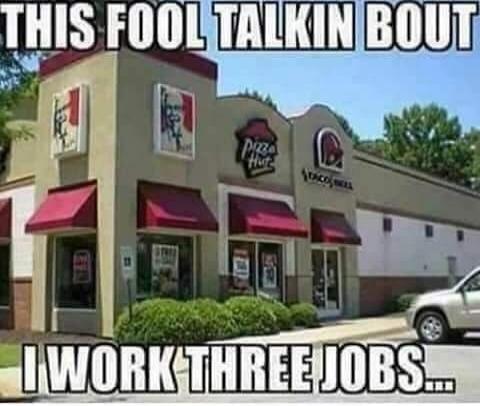 THIS FOOL TALKIN BOUT I WORK THREE JOBS...